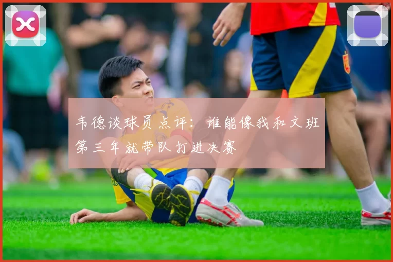 韦德谈球员点评：谁能像我和文班第三年就带队打进决赛