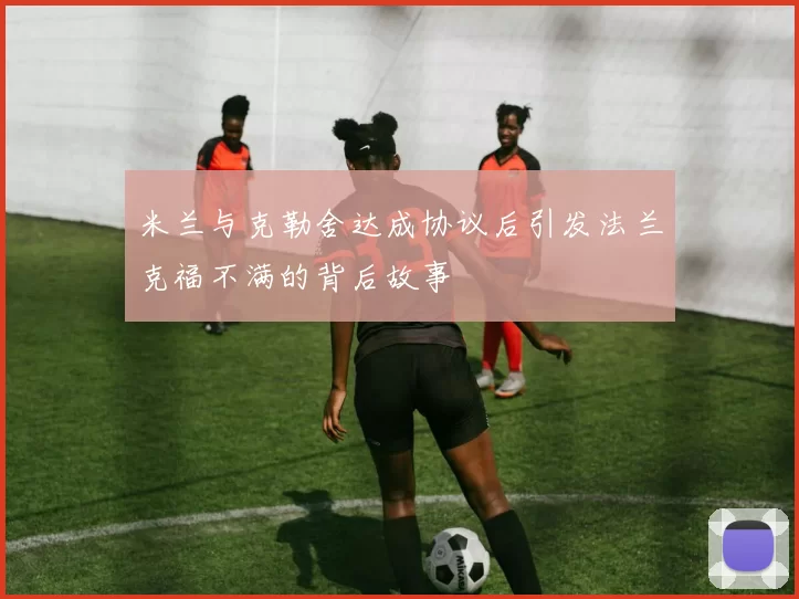 米兰与克勒舍达成协议后引发法兰克福不满的背后故事
